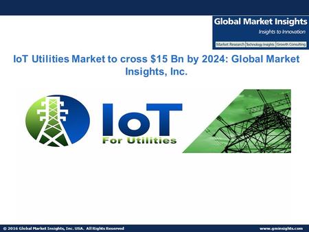 © 2016 Global Market Insights, Inc. USA. All Rights Reserved  IoT Utilities Market to cross $15 Bn by 2024: Global Market Insights, Inc.