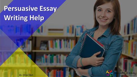 By- Oliver Mark Persuasive Essay Writing Help. Persuasive essay or argument essay writing is the way of writing that makes it reader to believe on the.