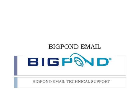 BIGPOND  TECHNICAL SUPPORT BIGPOND  . BIGPOND  CONNECT’S YOU TO THE WORLD.