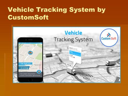 Vehicle Tracking System by CustomSoft. Purpose: Vehicle tracking System is developed by CustomSoft to track the exact location of the vehicle.
