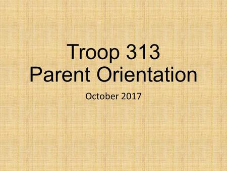 Troop 313 Parent Orientation October Welcome We would like to welcome you as a new member of Arlington Boy Scout Troop 313. We hope that this information.