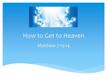 How to Get to Heaven Matthew 7:13-14.