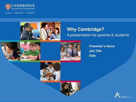 Why Cambridge? A presentation for parents & students Presenter’s Name