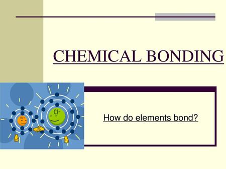 CHEMICAL BONDING How do elements bond?.