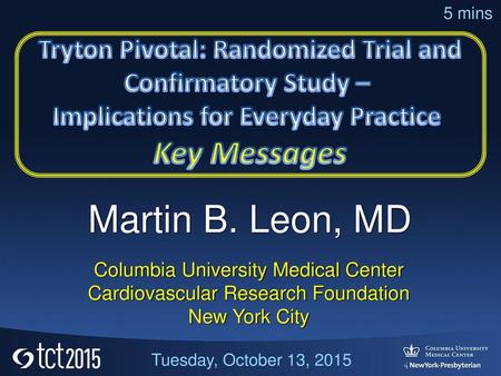 Martin B. Leon, MD Key Messages Tryton Pivotal: Randomized Trial and