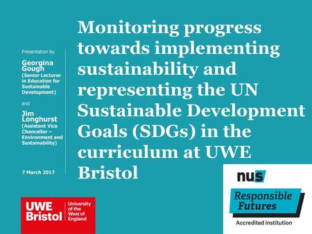 Monitoring progress towards implementing sustainability and representing the UN Sustainable Development Goals (SDGs) in the curriculum at UWE Bristol Presentation.