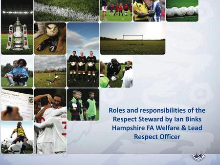 Roles and responsibilities of the Respect Steward by Ian Binks Hampshire FA Welfare & Lead Respect Officer.
