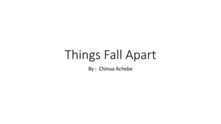 Things Fall Apart By : Chinua Achebe.