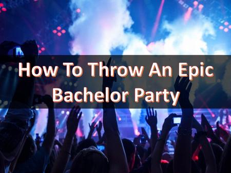 How To Throw An Epic Bachelor Party