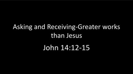 Asking and Receiving-Greater works than Jesus