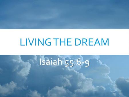 Living the Dream Isaiah 55:6-9.