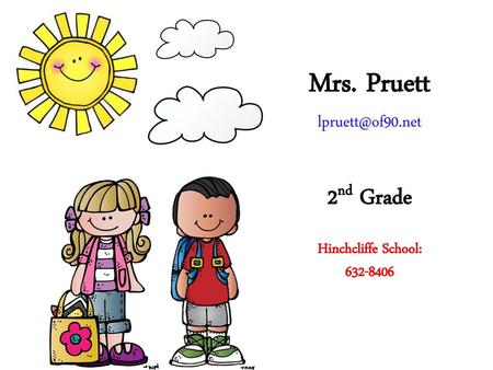 Mrs. Pruett lpruett@of90.net 2nd Grade Hinchcliffe School: 632-8406.