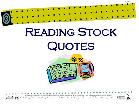Reading Stock Quotes © Family Economics & Financial Education – Revised November 2004 – Investing Unit – Language of the Stock Market Funded by a grant.