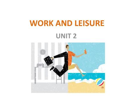 WORK AND LEISURE UNIT 2.