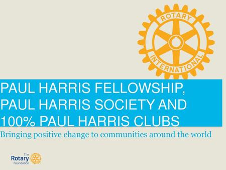 PAUL HARRIS FELLOWSHIP, PAUL HARRIS SOCIETY AND 100% PAUL HARRIS CLUBS