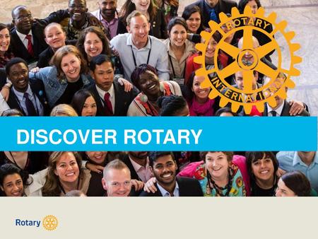 DISCOVER ROTARY Welcome! And thank you for your interest in Rotary.
