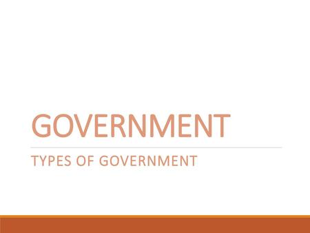 GOVERNMENT Types of Government.