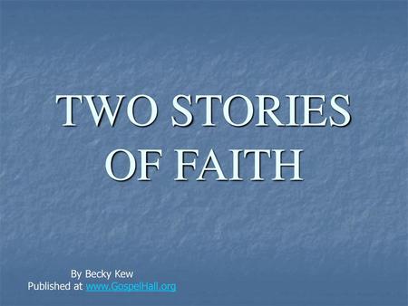 Published at www.GospelHall.org TWO STORIES OF FAITH By Becky Kew Published at www.GospelHall.org.