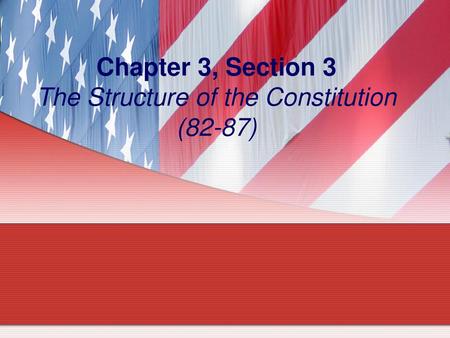 Chapter 3, Section 3 The Structure of the Constitution (82-87)
