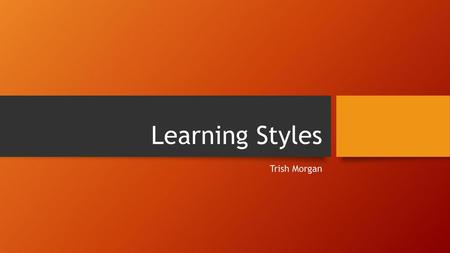 Learning Styles Trish Morgan.