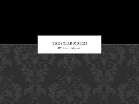 The solar system BY: Nadia Majestic.