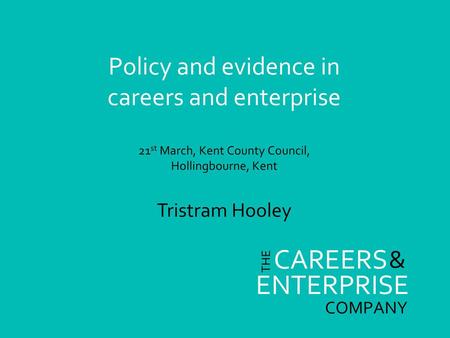 Policy and evidence in careers and enterprise 21st March, Kent County Council, Hollingbourne, Kent Tristram Hooley.