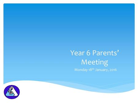 Year 6 Parents’ Meeting Monday 18th January, 2016.