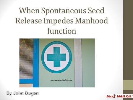 When Spontaneous Seed Release Impedes Manhood function