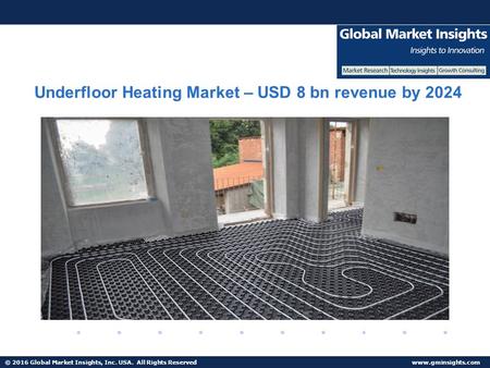 © 2016 Global Market Insights, Inc. USA. All Rights Reserved  Underfloor Heating Market – USD 8 bn revenue by 2024.