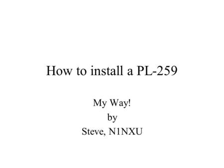 How to install a PL-259 My Way! by Steve, N1NXU. Start with a clean cut. Notice how the top cable end is a nice clean round cut. It was cut with a cable.
