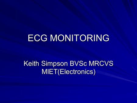 ECG MONITORING Keith Simpson BVSc MRCVS MIET(Electronics)