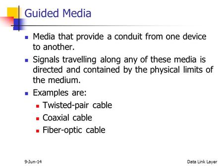 9-Jun-14Data Link Layer Guided Media Media that provide a conduit from one device to another. Signals travelling along any of these media is directed and.