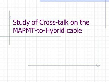 Study of Cross-talk on the MAPMT-to-Hybrid cable.