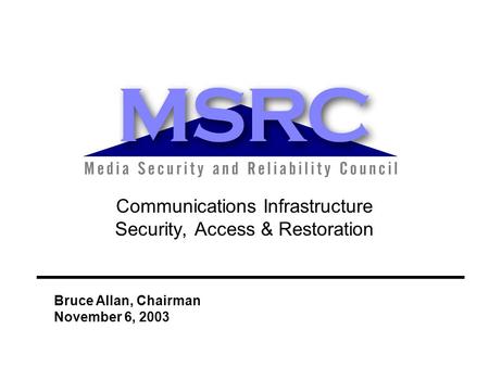 Communications Infrastructure Security, Access & Restoration Bruce Allan, Chairman November 6, 2003.