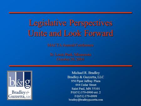 Legislative Perspectives Unite and Look Forward MACTA Annual Conference St. Louis Park, Minnesota October 28, 2004 Michael R. Bradley Bradley & Guzzetta,