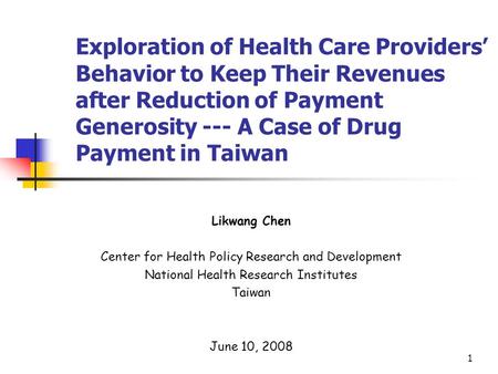 1 Exploration of Health Care Providers Behavior to Keep Their Revenues after Reduction of Payment Generosity --- A Case of Drug Payment in Taiwan Likwang.