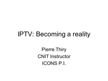 IPTV: Becoming a reality Pierre Thiry CNIT Instructor ICONS P.I.
