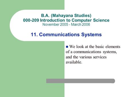 B.A. (Mahayana Studies) 000-209 Introduction to Computer Science November 2005 - March 2006 11. Communications Systems We look at the basic elements of.