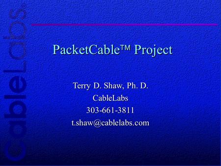 © 1997 CableLabs® Proprietary and Confidential PacketCable Project Terry D. Shaw, Ph. D.