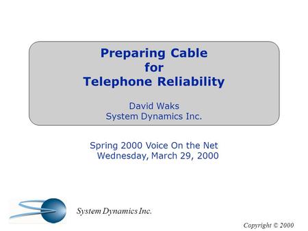 Preparing Cable for Telephone Reliability David Waks System Dynamics Inc. Spring 2000 Voice On the Net Wednesday, March 29, 2000 Copyright © 2000 System.