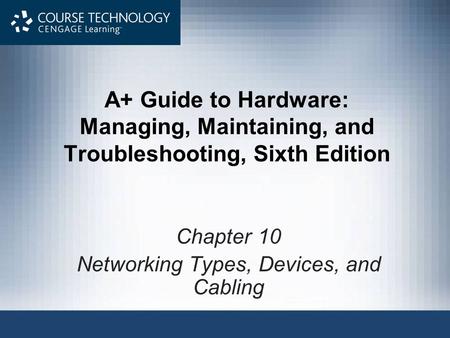 A+ Guide to Hardware: Managing, Maintaining, and Troubleshooting, Sixth Edition Chapter 10 Networking Types, Devices, and Cabling.