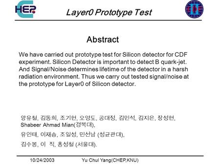 10/24/2003Yu Chul Yang(CHEP,KNU) Layer0 Prototype Test Abstract,,,,,,,, Shabeer Ahmad Mian( ),,,, ( ),,, ( ). We have carried out prototype test for Silicon.