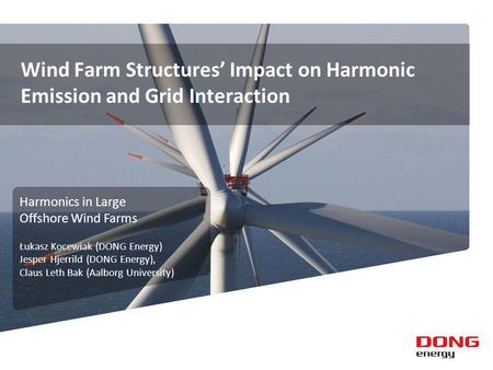 Wind Farm Structures Impact on Harmonic Emission and Grid Interaction Harmonics in Large Offshore Wind Farms Łukasz Kocewiak (DONG Energy) Jesper Hjerrild.