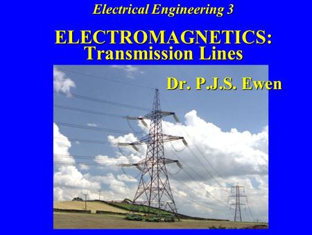 Electrical Engineering 3 ELECTROMAGNETICS: Transmission Lines Dr. P. J