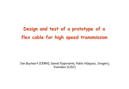 Design and test of a prototype of a flex cable for high speed transmission Jan Buytaert (CERN), Daniel Esperante, Pablo Vázquez, Jevgenij Visniakov (USC)