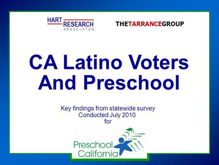 CA Latino Voters And Preschool HART RESEARCH ASSOTESCIA THETARRANCEGROUP Key findings from statewide survey Conducted July 2010 for.