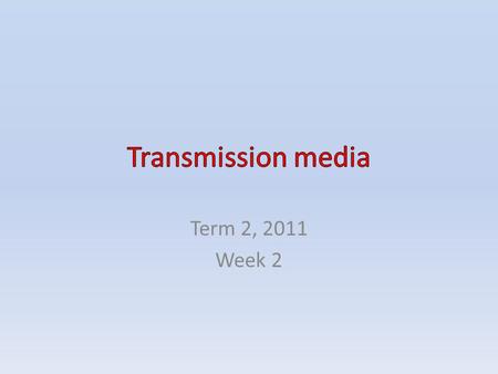 Transmission media Term 2, 2011 Week 2.