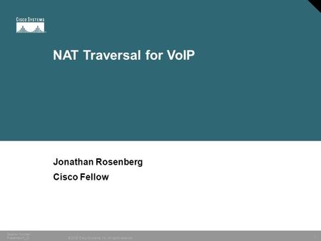 1 © 2005 Cisco Systems, Inc. All rights reserved. Session Number Presentation_ID NAT Traversal for VoIP Jonathan Rosenberg Cisco Fellow.