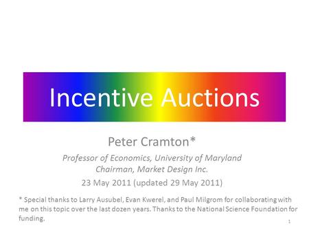 Incentive Auctions Peter Cramton* Professor of Economics, University of Maryland Chairman, Market Design Inc. 23 May 2011 (updated 29 May 2011) * Special.