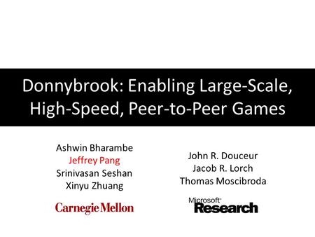 Donnybrook: Enabling Large-Scale, High-Speed, Peer-to-Peer Games Ashwin Bharambe Jeffrey Pang Srinivasan Seshan Xinyu Zhuang John R. Douceur Jacob R. Lorch.